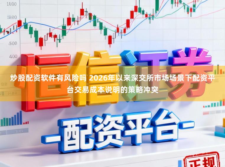 炒股配资软件有风险吗 2026年以来深交所市场场景下配资平台交易成本说明的策略冲突