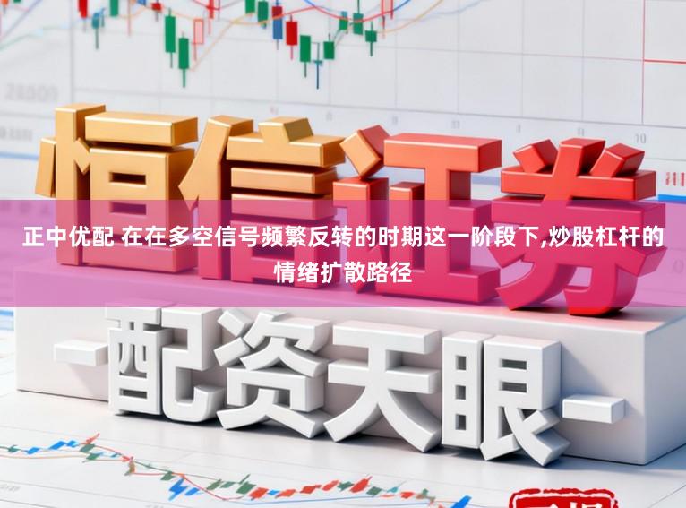 正中优配 在在多空信号频繁反转的时期这一阶段下，炒股杠杆的情绪扩散路径