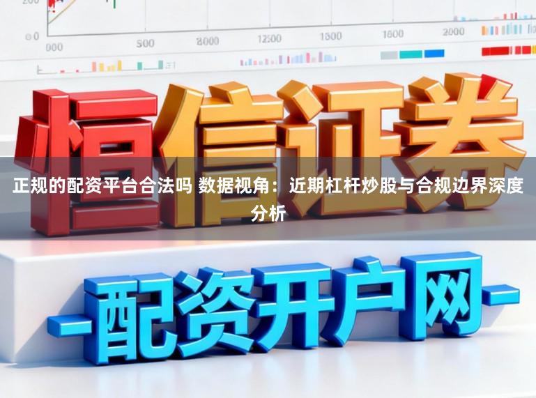 正规的配资平台合法吗 数据视角：近期杠杆炒股与合规边界深度分析