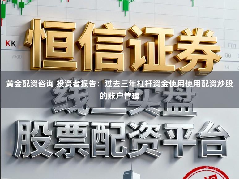 黄金配资咨询 投资者报告：过去三年杠杆资金使用使用配资炒股的账户管理