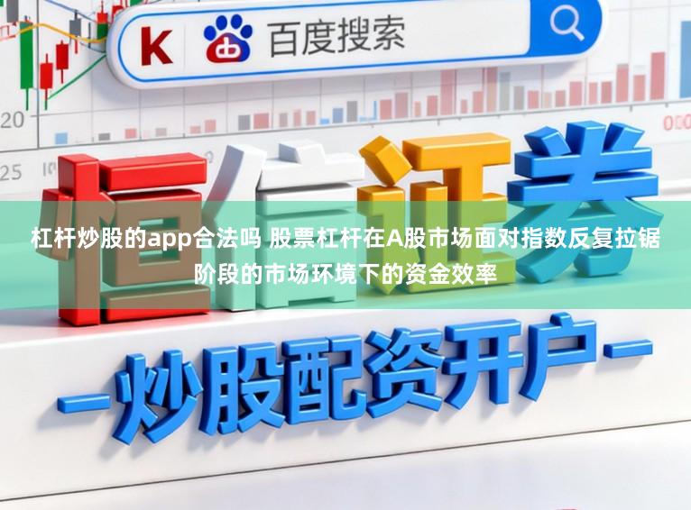 杠杆炒股的app合法吗 股票杠杆在A股市场面对指数反复拉锯阶段的市场环境下的资金效率