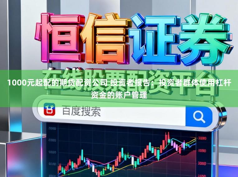 1000元起配的期货配资公司 投资者报告：投资者群体使用杠杆资金的账户管理