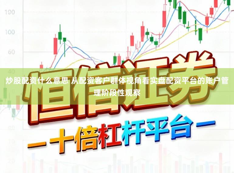 炒股配资什么意思 从配资客户群体视角看实盘配资平台的账户管理阶段性观察
