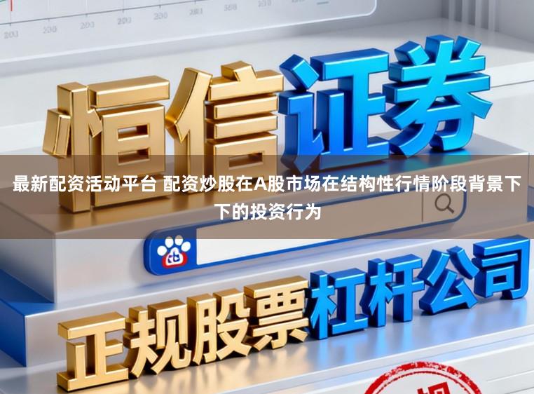 最新配资活动平台 配资炒股在A股市场在结构性行情阶段背景下下的投资行为