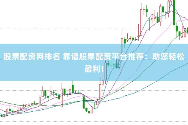 股票配资网排名 靠谱股票配资平台推荐：助您轻松盈利！