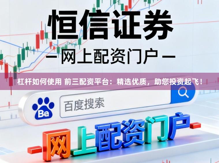杠杆如何使用 前三配资平台：精选优质，助您投资起飞！