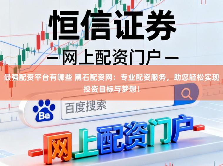 最强配资平台有哪些 黑石配资网：专业配资服务，助您轻松实现投资目标与梦想！
