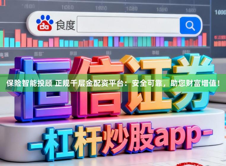 保险智能投顾 正规千层金配资平台：安全可靠，助您财富增值！