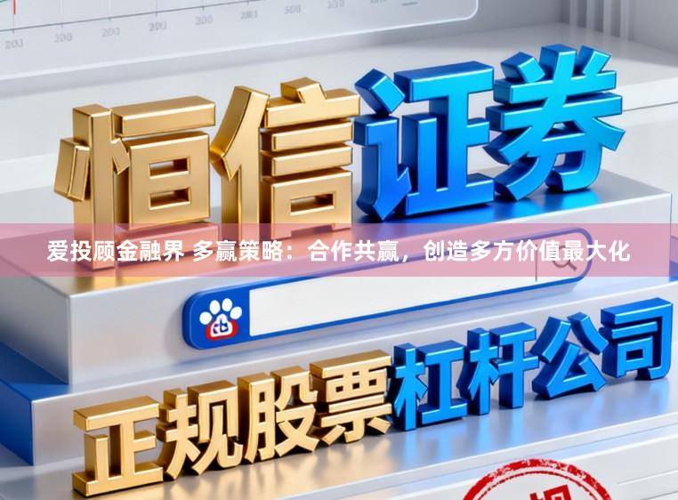 爱投顾金融界 多赢策略:合作共赢,创造多方价值最大化