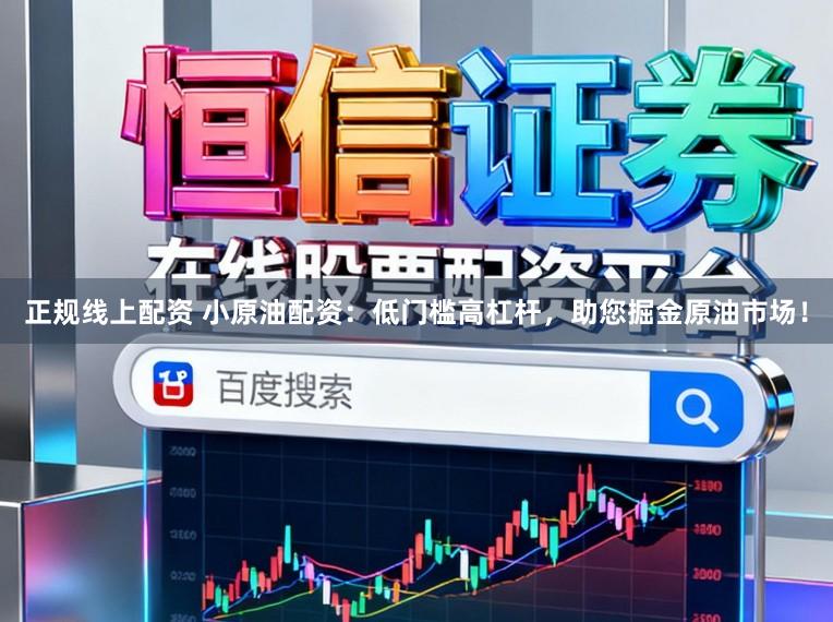 正规线上配资 小原油配资：低门槛高杠杆，助您掘金原油市场！