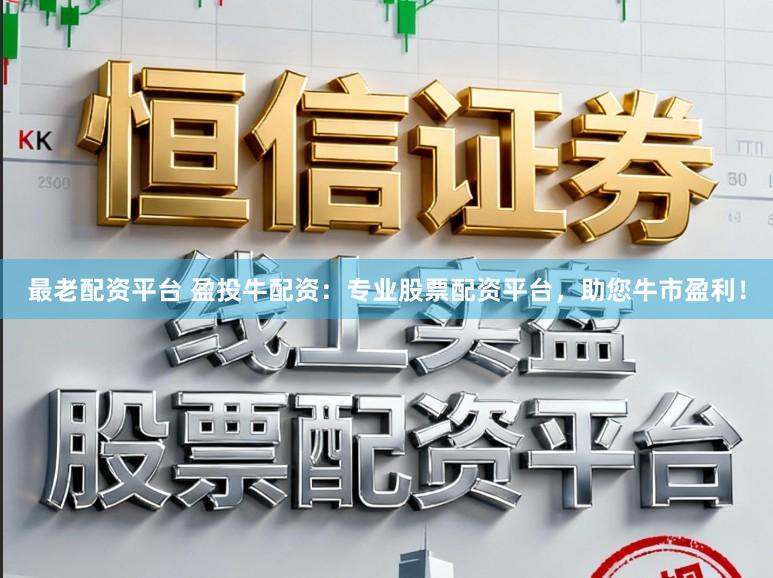 最老配资平台 盈投牛配资：专业股票配资平台，助您牛市盈利！