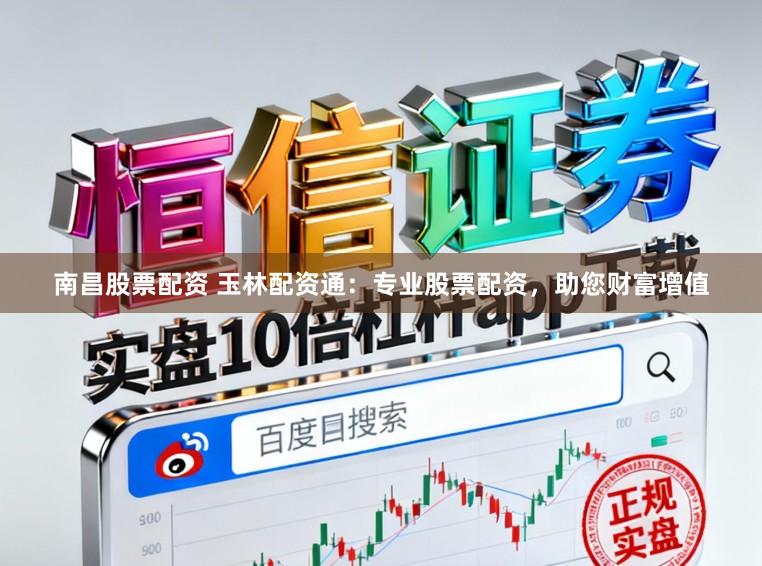 南昌股票配资 玉林配资通：专业股票配资，助您财富增值