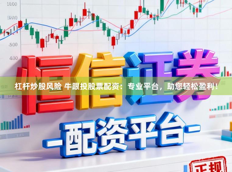 杠杆炒股风险 牛跟投股票配资：专业平台，助您轻松盈利！