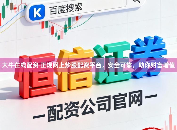 大牛在线配资 正规网上炒股配资平台,安全可靠,助你财富增值