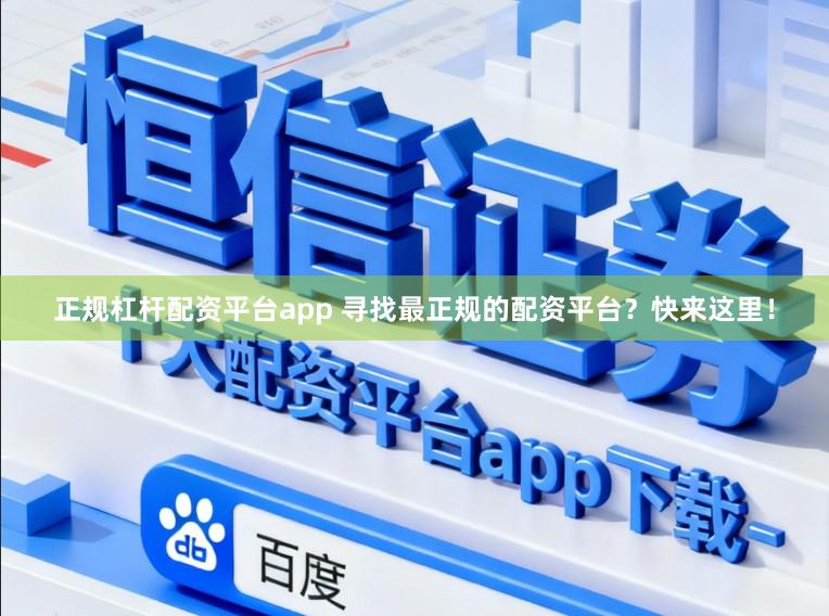 正规杠杆配资平台app 寻找最正规的配资平台？快来这里！