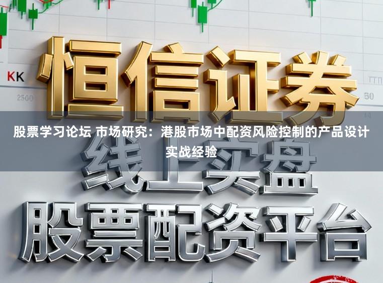 股票学习论坛 市场研究：港股市场中配资风险控制的产品设计实战经验