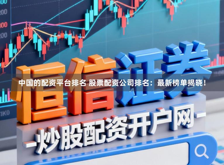 中国的配资平台排名 股票配资公司排名：最新榜单揭晓！