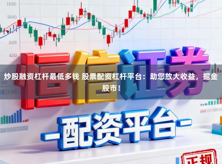 炒股融资杠杆最低多钱 股票配资杠杆平台:助您放大收益,掘金股市!