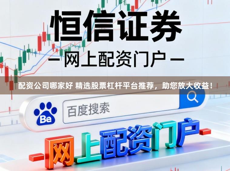配资公司哪家好 精选股票杠杆平台推荐，助您放大收益！