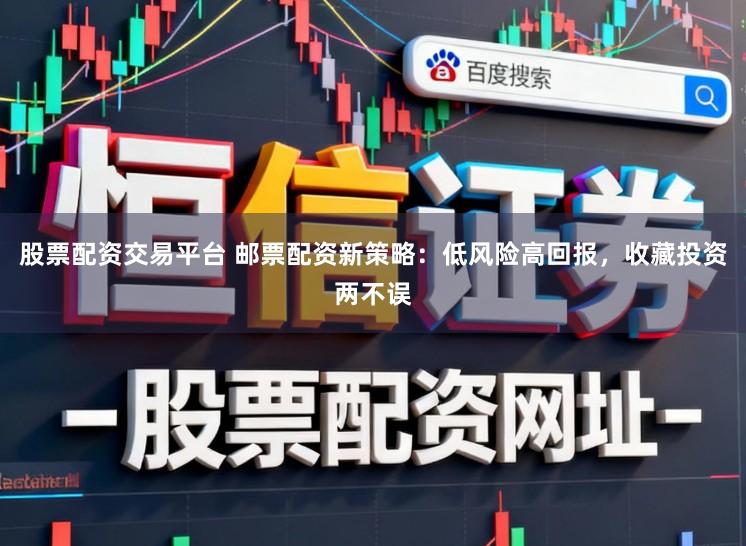 股票配资交易平台 邮票配资新策略:低风险高回报,收藏投资两不误