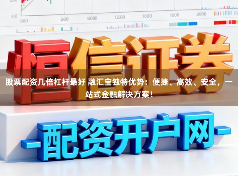 股票配资几倍杠杆最好 融汇宝独特优势:便捷、高效、安全,一站式金融解决方案!