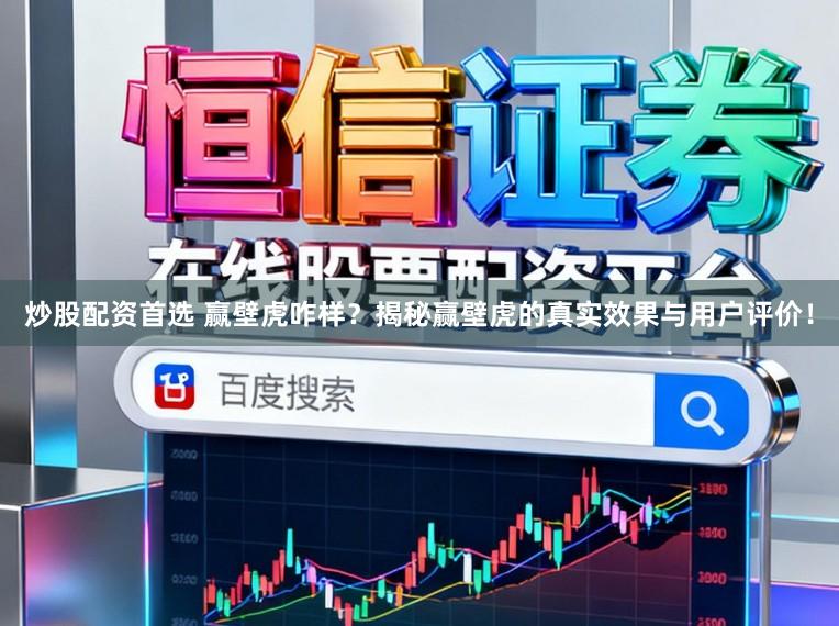 炒股配资首选 赢壁虎咋样?揭秘赢壁虎的真实效果与用户评价!