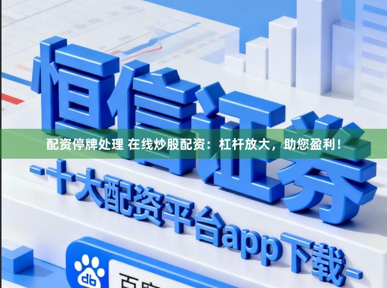配资停牌处理 在线炒股配资：杠杆放大，助您盈利！