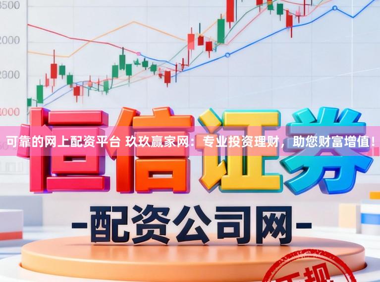 可靠的网上配资平台 玖玖赢家网：专业投资理财，助您财富增值！