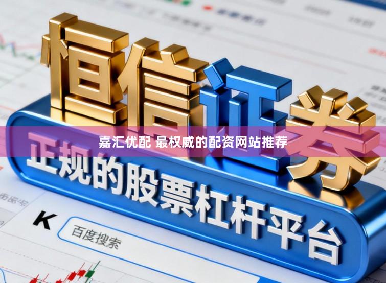 嘉汇优配 最权威的配资网站推荐