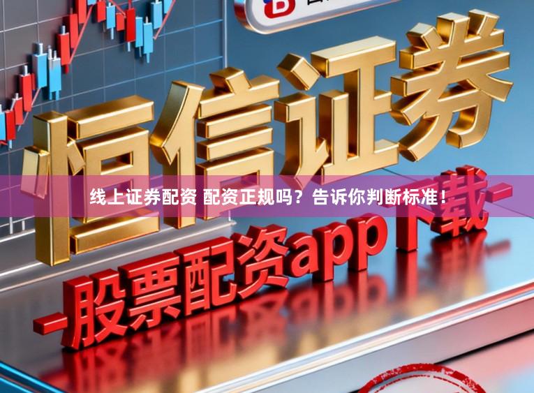 线上证券配资 配资正规吗？告诉你判断标准！