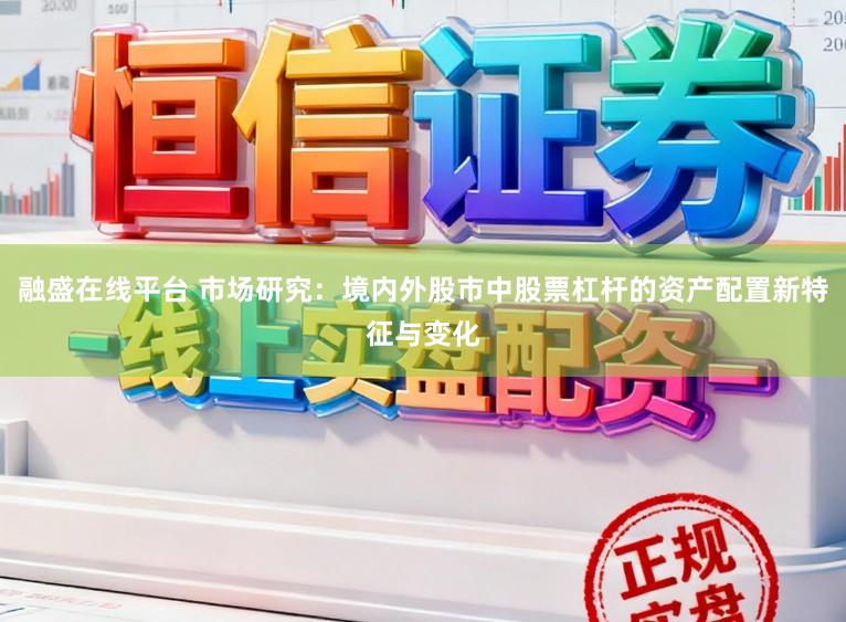 融盛在线平台 市场研究:境内外股市中股票杠杆的资产配置新特征与变化