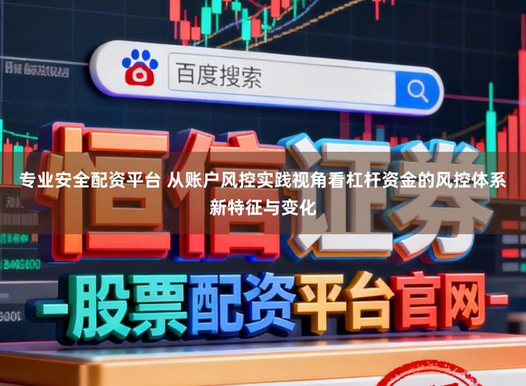 专业安全配资平台 从账户风控实践视角看杠杆资金的风控体系新特征与变化