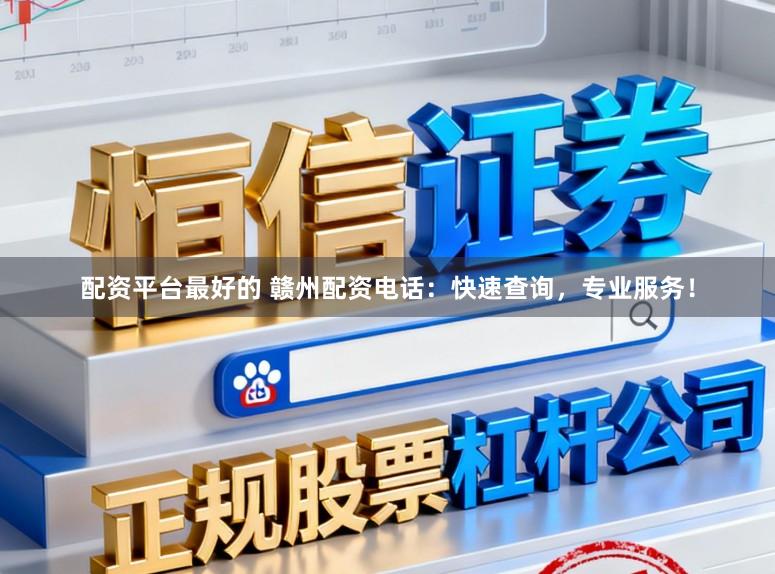 配资平台最好的 赣州配资电话：快速查询，专业服务！