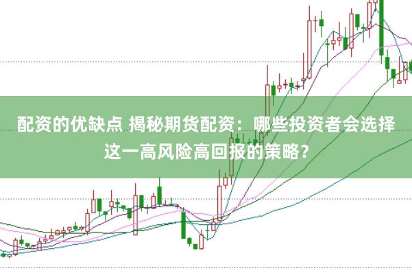 配资的优缺点 揭秘期货配资：哪些投资者会选择这一高风险高回报的策略？