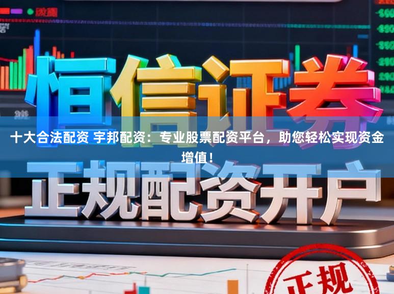 十大合法配资 宇邦配资：专业股票配资平台，助您轻松实现资金增值！