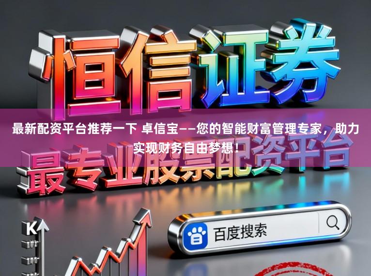 最新配资平台推荐一下 卓信宝——您的智能财富管理专家，助力实现财务自由梦想！