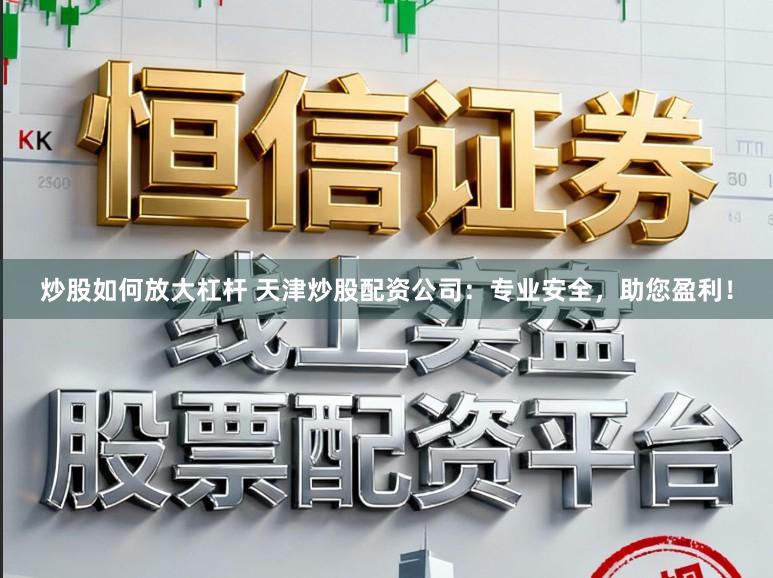 炒股如何放大杠杆 天津炒股配资公司：专业安全，助您盈利！