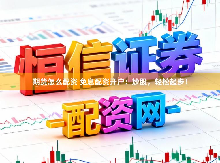 期货怎么配资 免息配资开户：炒股，轻松起步！