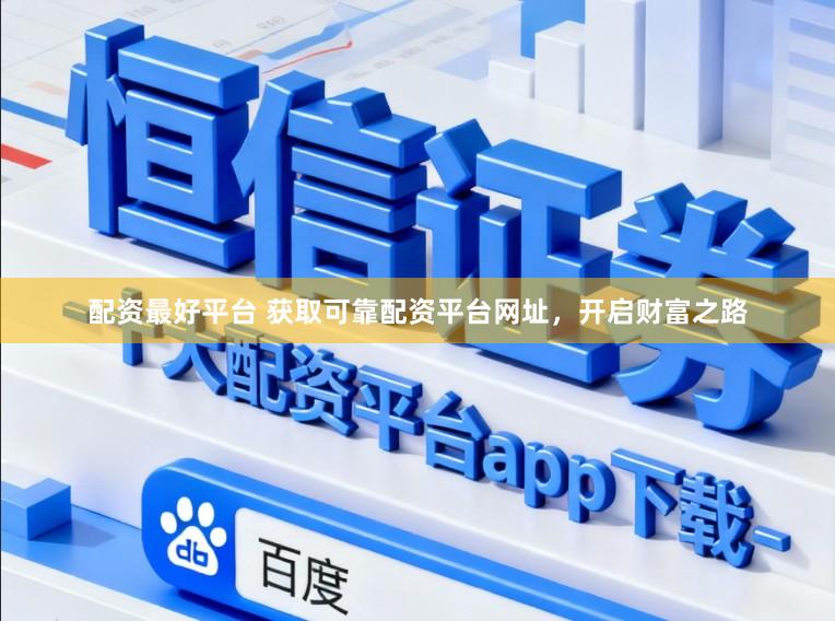 配资最好平台 获取可靠配资平台网址，开启财富之路