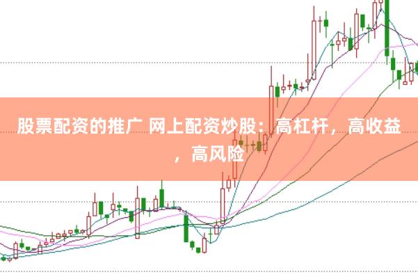 股票配资的推广 网上配资炒股:高杠杆,高收益,高风险
