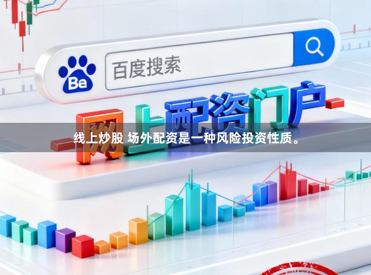 线上炒股 场外配资是一种风险投资性质。
