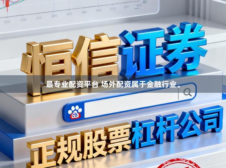 最专业配资平台 场外配资属于金融行业。