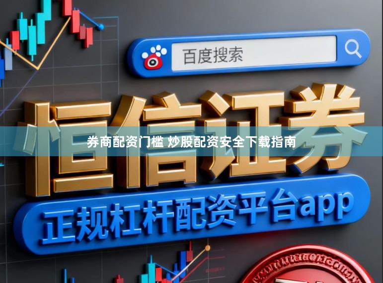 券商配资门槛 炒股配资安全下载指南