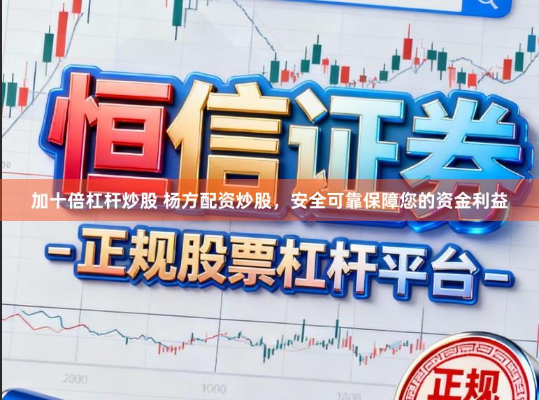加十倍杠杆炒股 杨方配资炒股,安全可靠保障您的资金利益