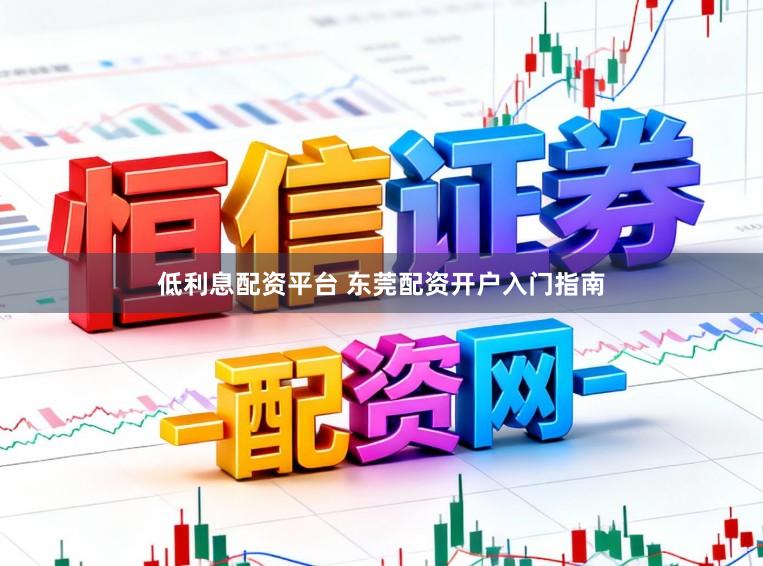 低利息配资平台 东莞配资开户入门指南