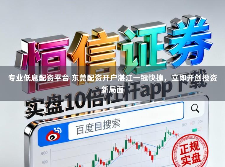 专业低息配资平台 东莞配资开户湛江一键快捷，立即开创投资新局面