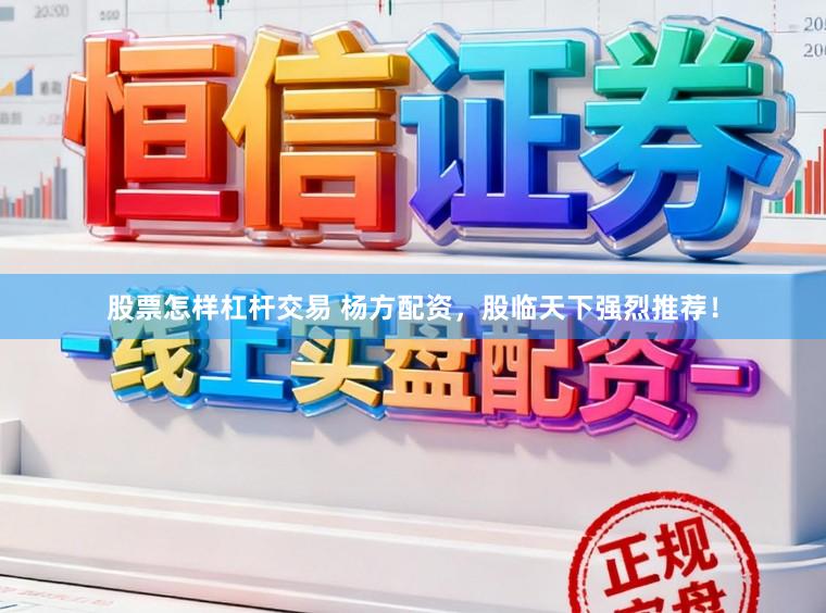 股票怎样杠杆交易 杨方配资，股临天下强烈推荐！