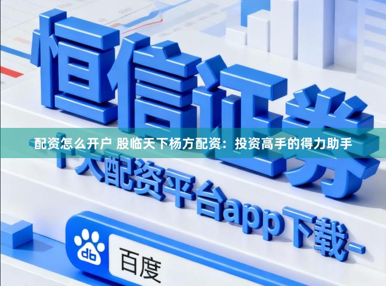配资怎么开户 股临天下杨方配资:投资高手的得力助手