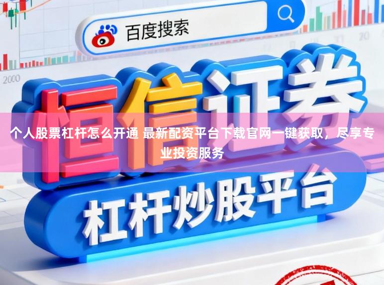 个人股票杠杆怎么开通 最新配资平台下载官网一键获取，尽享专业投资服务
