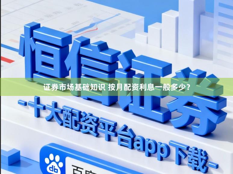 证券市场基础知识 按月配资利息一般多少？